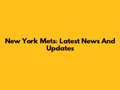 New York Mets: Latest News And Updates