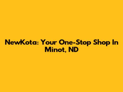 NewKota: Your One-Stop Shop In Minot, ND