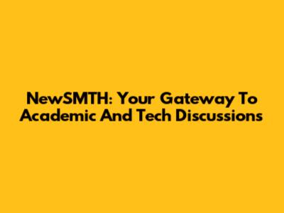 NewSMTH: Your Gateway To Academic And Tech Discussions