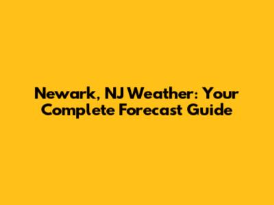 Newark, NJ Weather: Your Complete Forecast Guide