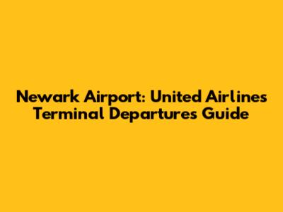 Newark Airport: United Airlines Terminal Departures Guide