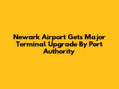 Newark Airport Gets Major Terminal Upgrade By Port Authority