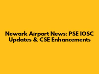Newark Airport News: PSE IOSC Updates & CSE Enhancements