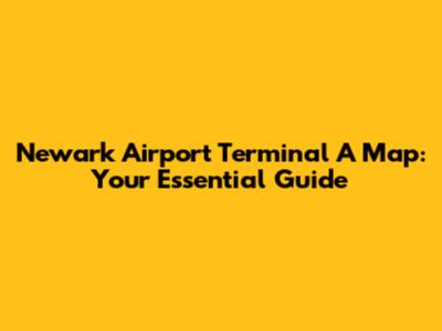 Newark Airport Terminal A Map: Your Essential Guide