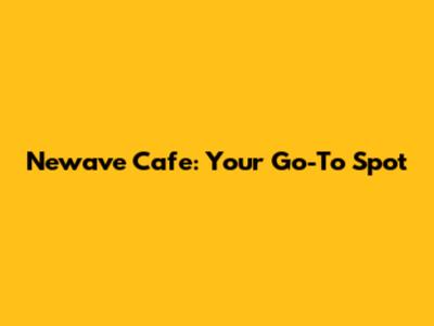Newave Cafe: Your Go-To Spot