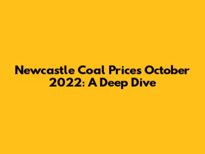 Newcastle Coal Prices October 2022: A Deep Dive