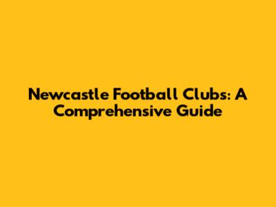 Newcastle Football Clubs: A Comprehensive Guide