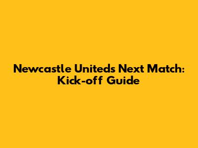Newcastle United's Next Match: Kick-off Guide