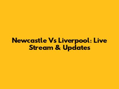 Newcastle Vs Liverpool: Live Stream & Updates