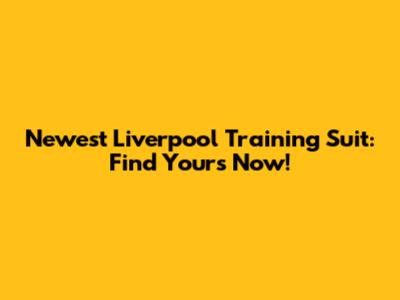 Newest Liverpool Training Suit: Find Yours Now!