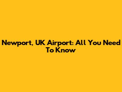 Newport, UK Airport: All You Need To Know