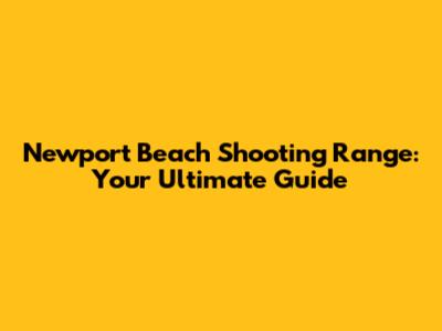 Newport Beach Shooting Range: Your Ultimate Guide