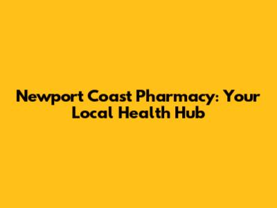 Newport Coast Pharmacy: Your Local Health Hub