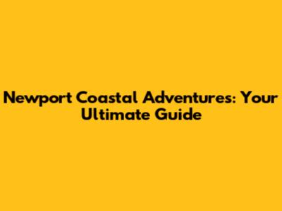 Newport Coastal Adventures: Your Ultimate Guide