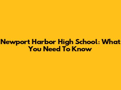 Newport Harbor High School: What You Need To Know