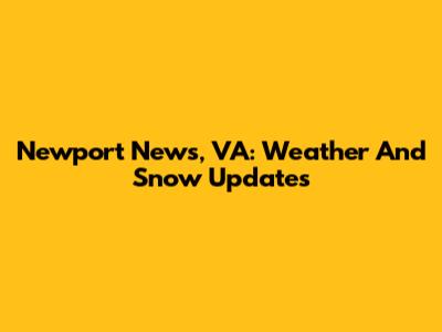 Newport News, VA: Weather And Snow Updates