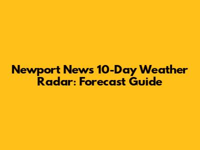 Newport News 10-Day Weather Radar: Forecast Guide