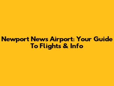 Newport News Airport: Your Guide To Flights & Info