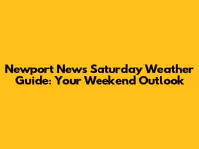 Newport News Saturday Weather Guide: Your Weekend Outlook