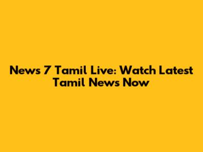News 7 Tamil Live: Watch Latest Tamil News Now