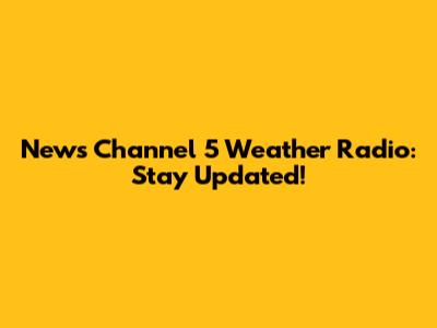News Channel 5 Weather Radio: Stay Updated!