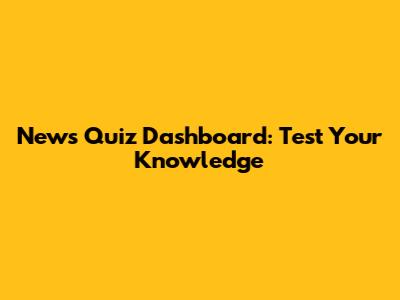 News Quiz Dashboard: Test Your Knowledge