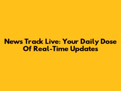 News Track Live: Your Daily Dose Of Real-Time Updates