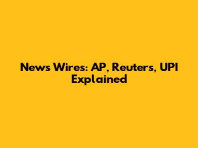 News Wires: AP, Reuters, UPI Explained