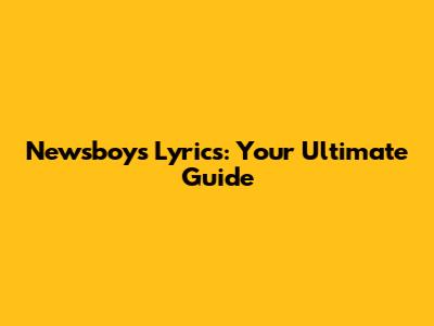 Newsboys Lyrics: Your Ultimate Guide
