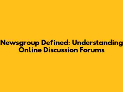 Newsgroup Defined: Understanding Online Discussion Forums
