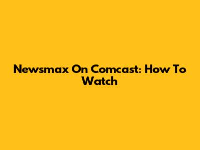 Newsmax On Comcast: How To Watch