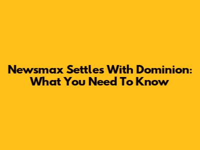 Newsmax Settles With Dominion: What You Need To Know