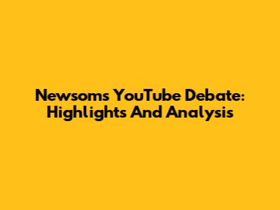Newsom's YouTube Debate: Highlights And Analysis