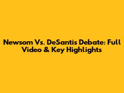 Newsom Vs. DeSantis Debate: Full Video & Key Highlights