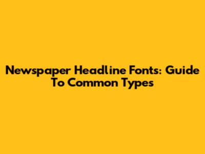 Newspaper Headline Fonts: Guide To Common Types