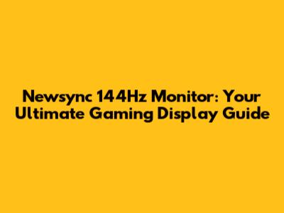 Newsync 144Hz Monitor: Your Ultimate Gaming Display Guide
