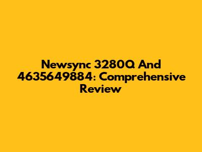 Newsync 3280Q And 4635649884: Comprehensive Review