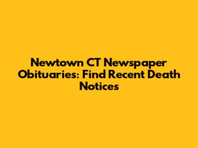 Newtown CT Newspaper Obituaries: Find Recent Death Notices