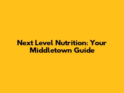 Next Level Nutrition: Your Middletown Guide