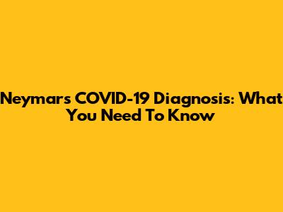 Neymar's COVID-19 Diagnosis: What You Need To Know