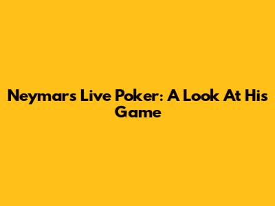 Neymar's Live Poker: A Look At His Game