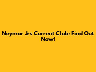 Neymar Jr's Current Club: Find Out Now!