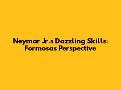 Neymar Jr.'s Dazzling Skills: Formosa's Perspective