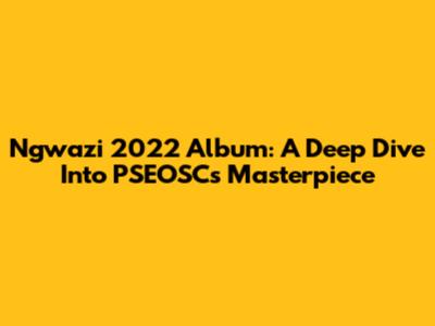Ngwazi 2022 Album: A Deep Dive Into PSEOSC's Masterpiece