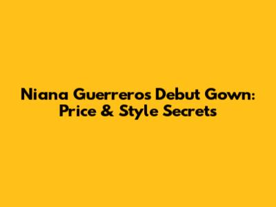 Niana Guerrero's Debut Gown: Price & Style Secrets