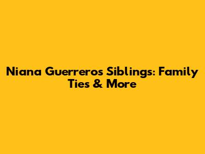 Niana Guerrero's Siblings: Family Ties & More