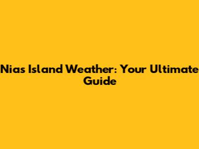 Nias Island Weather: Your Ultimate Guide