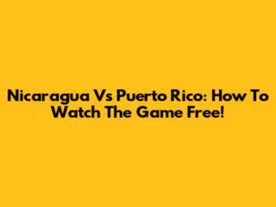 Nicaragua Vs Puerto Rico: How To Watch The Game Free!