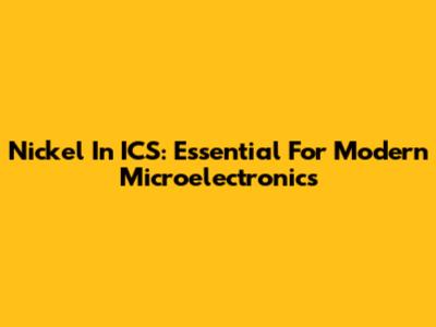 Nickel In ICS: Essential For Modern Microelectronics