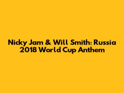 Nicky Jam & Will Smith: Russia 2018 World Cup Anthem
